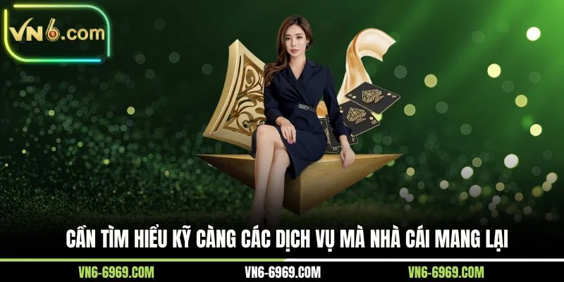 Cần tìm hiểu kỹ càng các dịch vụ mà nhà cái mang lại