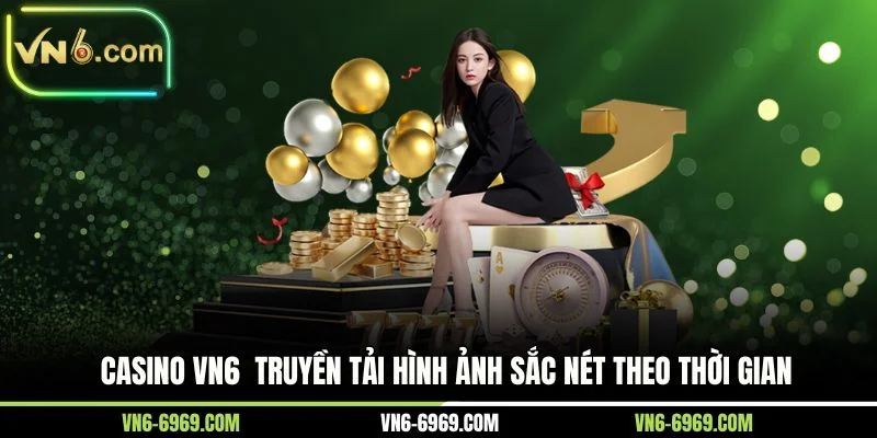 Casino VN6  truyền tải hình ảnh sắc nét theo thời gian