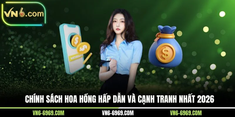 Chính sách hoa hồng hấp dẫn và cạnh tranh nhất 2026
