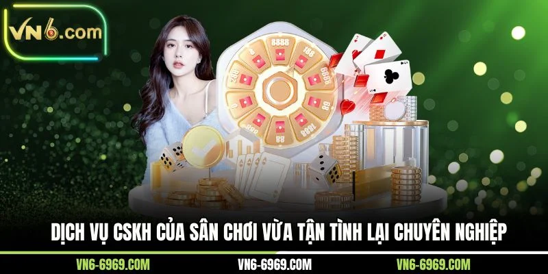 Dịch vụ CSKH của sân chơi vừa tận tình lại chuyên nghiệp