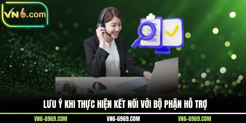 Lưu ý khi thực hiện kết nối với bộ phận hỗ trợ