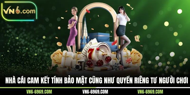 Nhà cái cam kết tính bảo mật cũng như quyền riêng tư người chơi