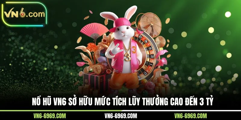 Nổ hũ VN6 sở hữu mức tích lũy thưởng cao đến 3 tỷ