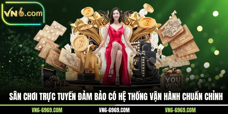 Sân chơi trực tuyến đảm bảo có hệ thống vận hành chuẩn chỉnh