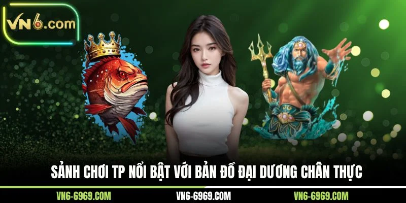 Sảnh chơi TP nổi bật với bản đồ đại dương chân thực