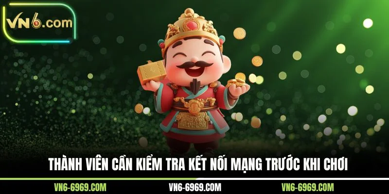 Thành viên cần kiểm tra kết nối mạng trước khi chơi