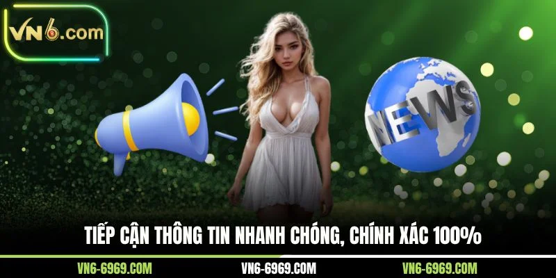 Tiếp cận thông tin nhanh chóng, chính xác 100%